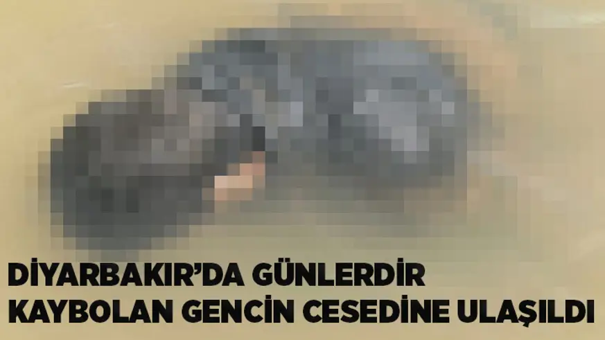 Diyarbakır’da günlerdir kaybolan gencin cesedine ulaşıldı