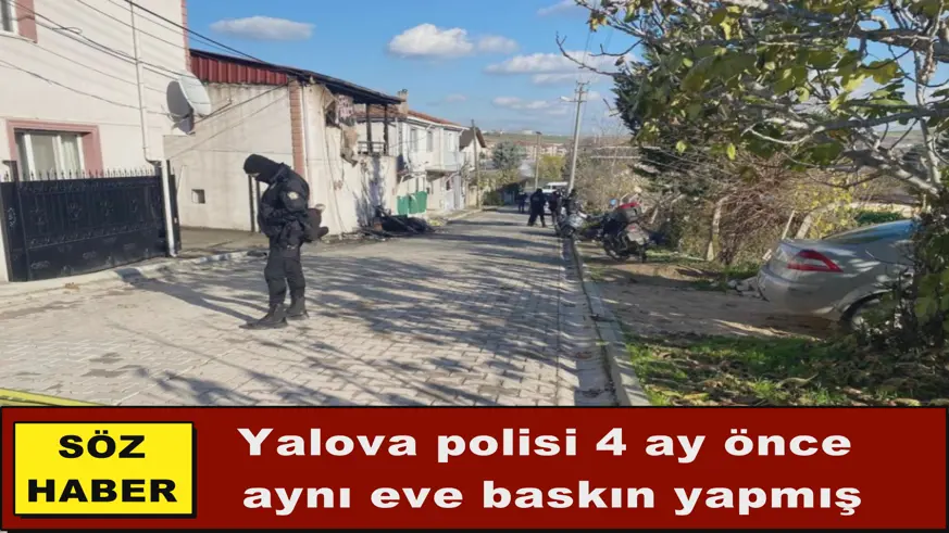 Yalova polisi 4 ay önce  aynı eve baskın yapmış